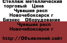 Стеллаж металлический торговый › Цена ­ 3 500 - Чувашия респ., Новочебоксарск г. Бизнес » Оборудование   . Чувашия респ.,Новочебоксарск г.